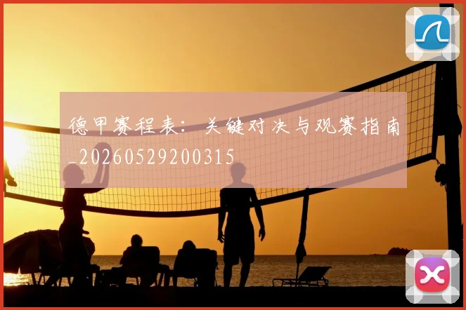 德甲赛程表:关键对决与观赛指南_20260529200315