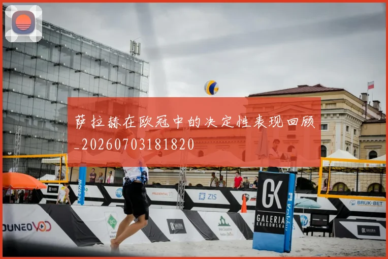 萨拉赫在欧冠中的决定性表现回顾_20260703181820
