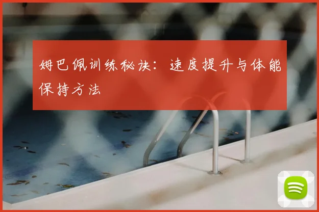 姆巴佩训练秘诀：速度提升与体能保持方法