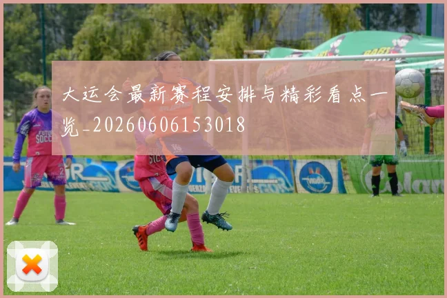 大运会最新赛程安排与精彩看点一览_20260606153018