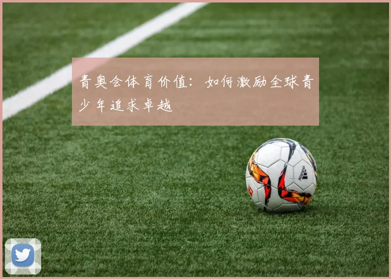 青奥会体育价值：如何激励全球青少年追求卓越