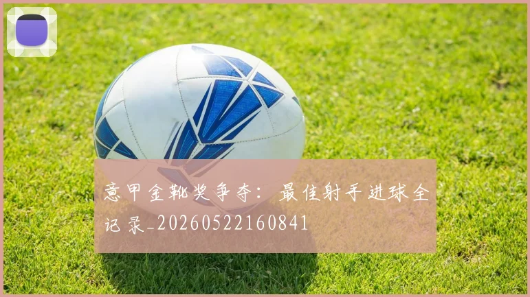 意甲金靴奖争夺:最佳射手进球全记录_20260522160841
