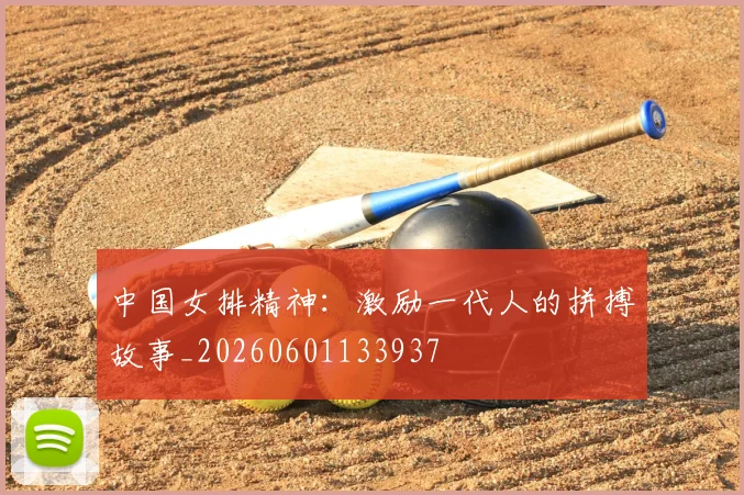 中国女排精神：激励一代人的拼搏故事_20260601133937