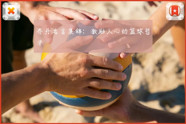 乔丹名言集锦：激励人心的篮球哲学