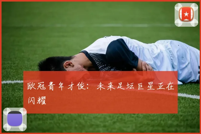 欧冠青年才俊：未来足坛巨星正在闪耀