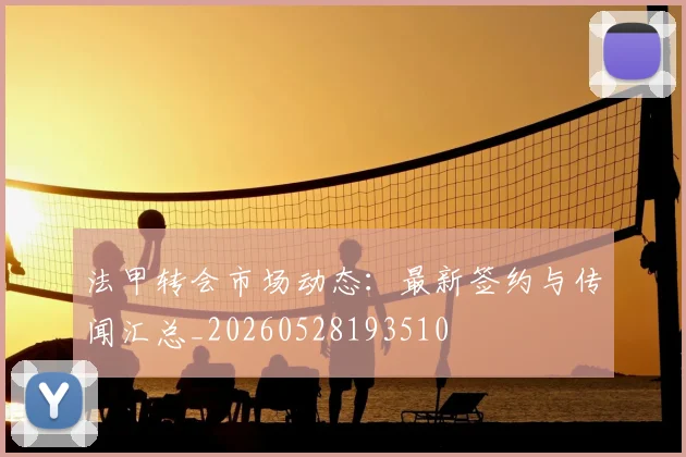 法甲转会市场动态:最新签约与传闻汇总_20260528193510