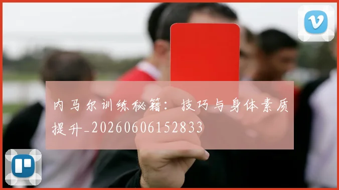 内马尔训练秘籍：技巧与身体素质提升_20260606152833
