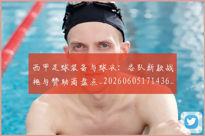 西甲足球装备与球衣:各队新款战袍与赞助商盘点_20260605171436_20260703181929
