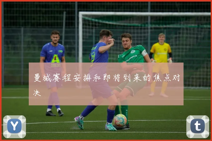 曼城赛程安排和即将到来的焦点对决