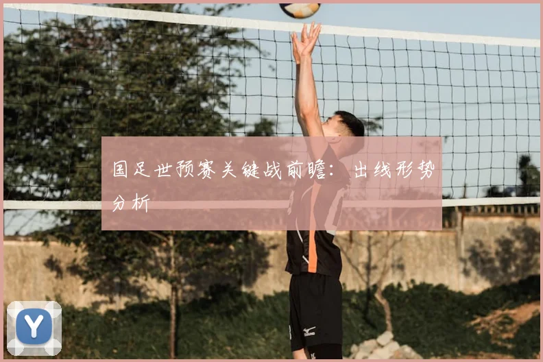 国足世预赛关键战前瞻：出线形势分析