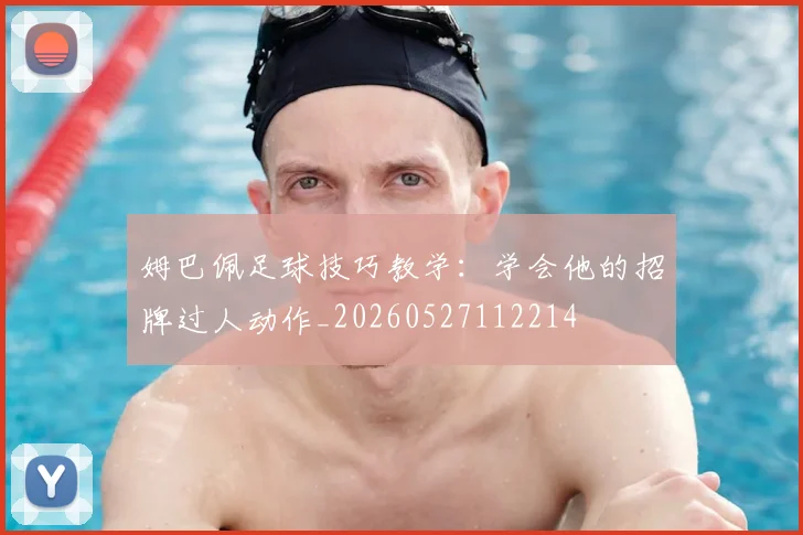 姆巴佩足球技巧教学:学会他的招牌过人动作_20260527112214