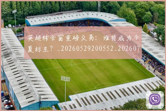 英超转会窗重磅交易：谁将成为今夏标王？_20260529200552_20260702174943