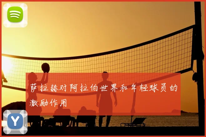 萨拉赫对阿拉伯世界和年轻球员的激励作用