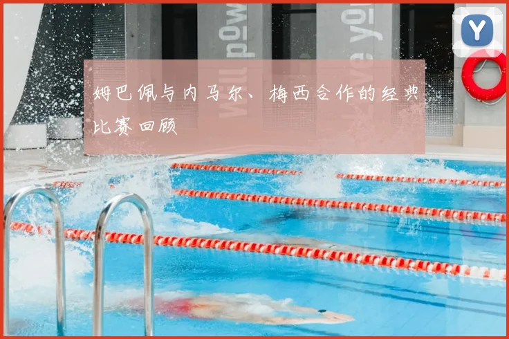 姆巴佩与内马尔、梅西合作的经典比赛回顾