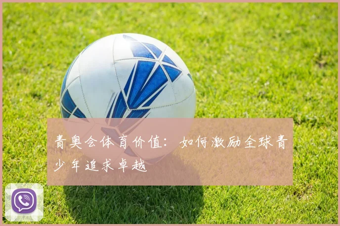 青奥会体育价值：如何激励全球青少年追求卓越