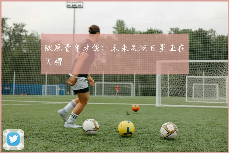 欧冠青年才俊：未来足坛巨星正在闪耀