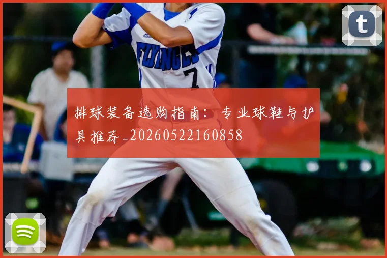 排球装备选购指南:专业球鞋与护具推荐_20260522160858